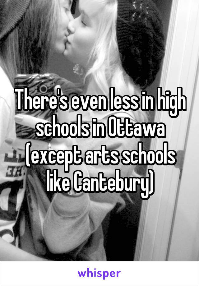 There's even less in high schools in Ottawa (except arts schools like Cantebury)