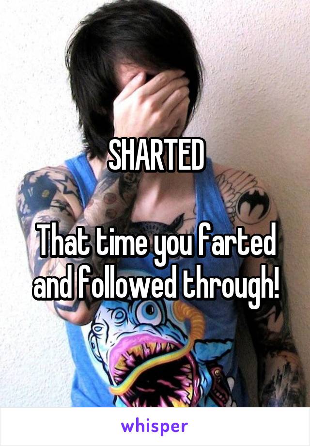 SHARTED

That time you farted and followed through!