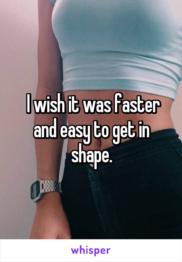  I wish it was faster and easy to get in shape.