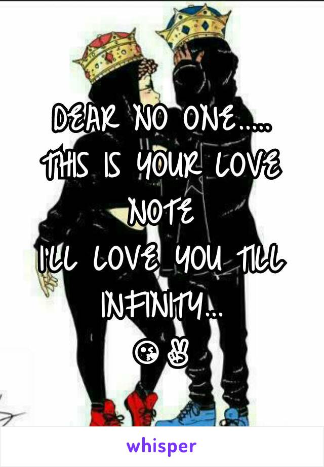 DEAR NO ONE.....
THIS IS YOUR LOVE NOTE
I'LL LOVE YOU TILL INFINITY...
😘✌