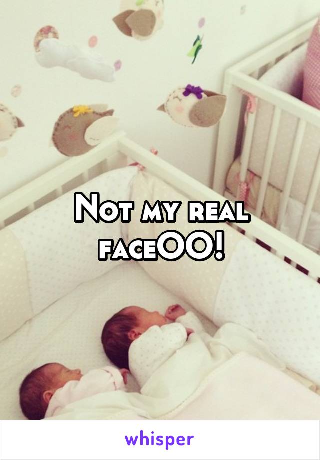 Not my real faceOO!