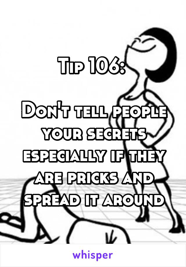 Tip 106: 

Don't tell people your secrets especially if they are pricks and spread it around