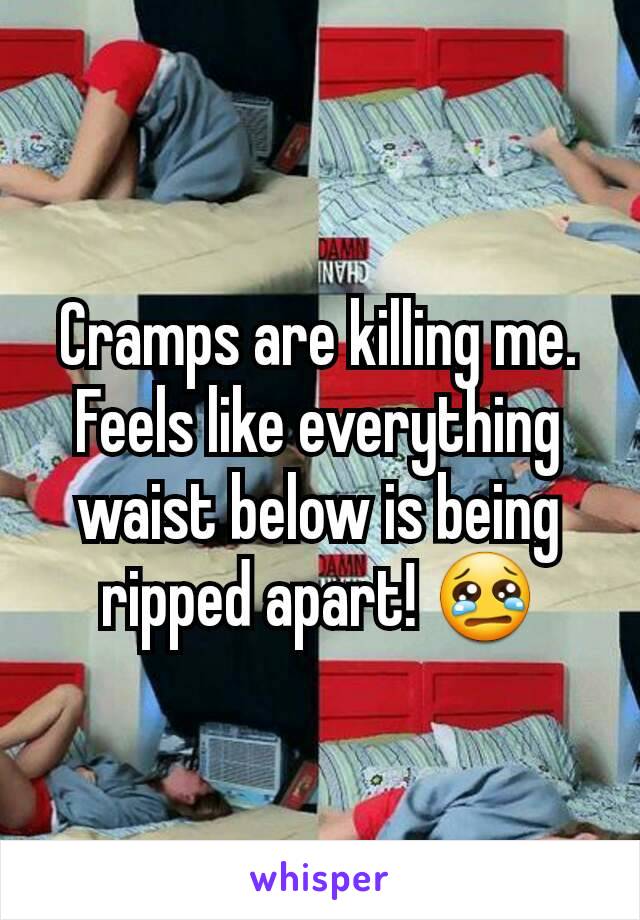 Cramps are killing me.
Feels like everything waist below is being ripped apart! 😢