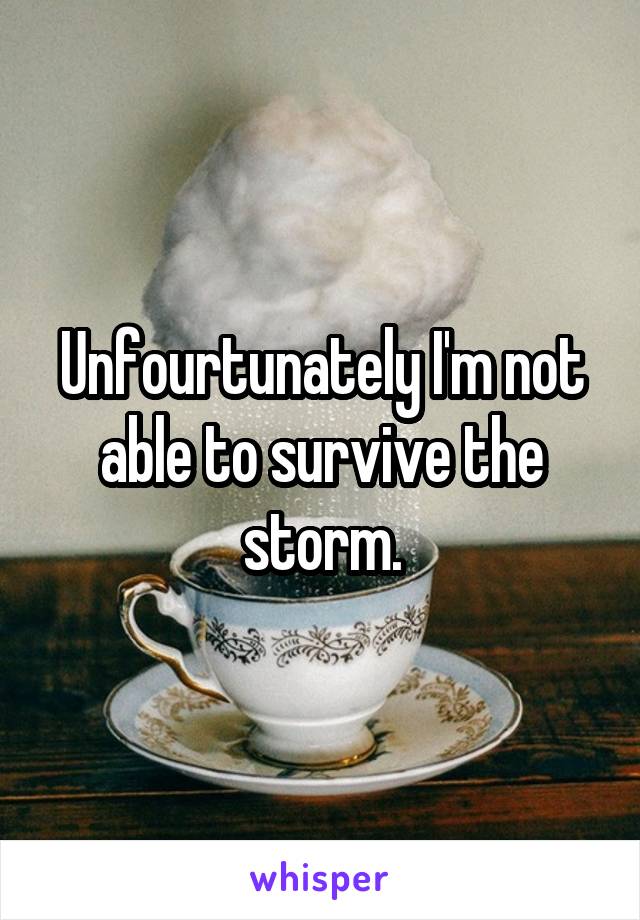 Unfourtunately I'm not able to survive the storm.