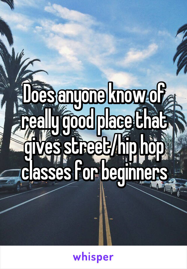 Does anyone know of really good place that gives street/hip hop classes for beginners