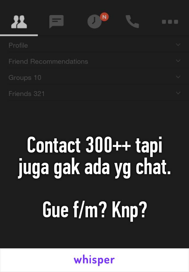 



Contact 300++ tapi juga gak ada yg chat.

Gue f/m? Knp?