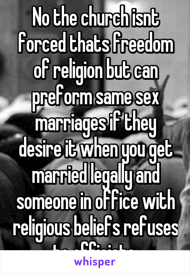 No the church isnt forced thats freedom of religion but can preform same sex marriages if they desire it when you get married legally and someone in office with religious beliefs refuses to officiate 