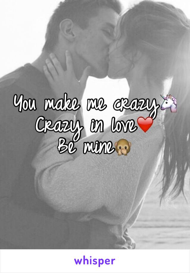 You make me crazy🦄
Crazy in love❤️
Be mine🙊