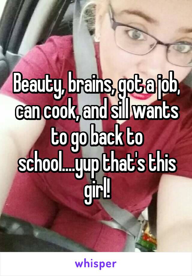 Beauty, brains, got a job, can cook, and sill wants to go back to school....yup that's this girl!