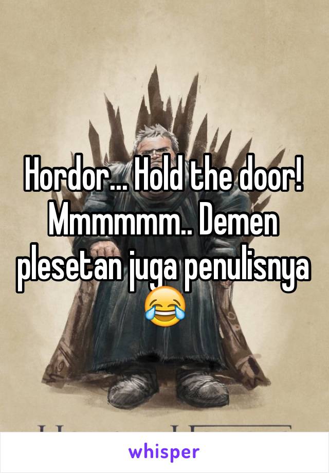 Hordor... Hold the door! Mmmmmm.. Demen plesetan juga penulisnya 😂