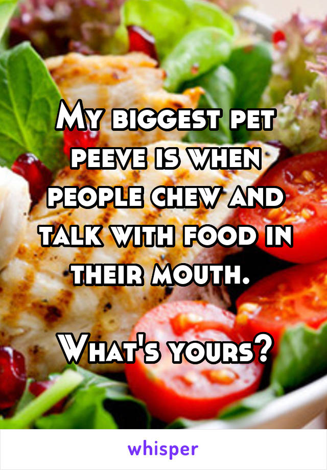 My biggest pet peeve is when people chew and talk with food in their mouth. 

What's yours?