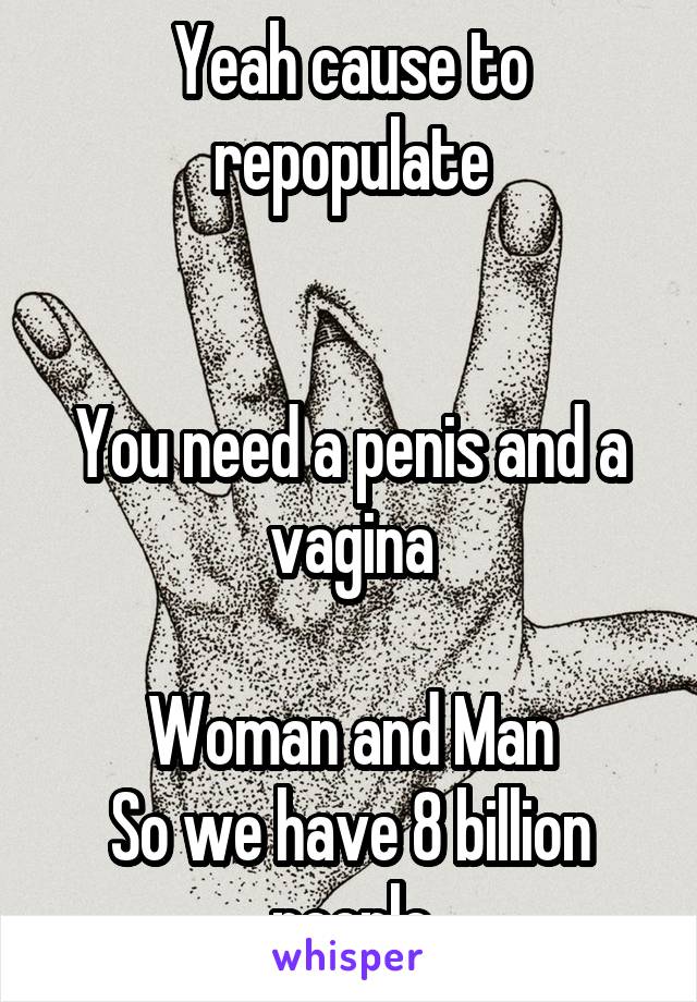 Yeah cause to repopulate


You need a penis and a vagina

Woman and Man
So we have 8 billion people