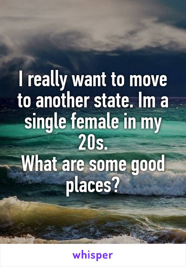 I really want to move to another state. Im a single female in my 20s.
What are some good places?