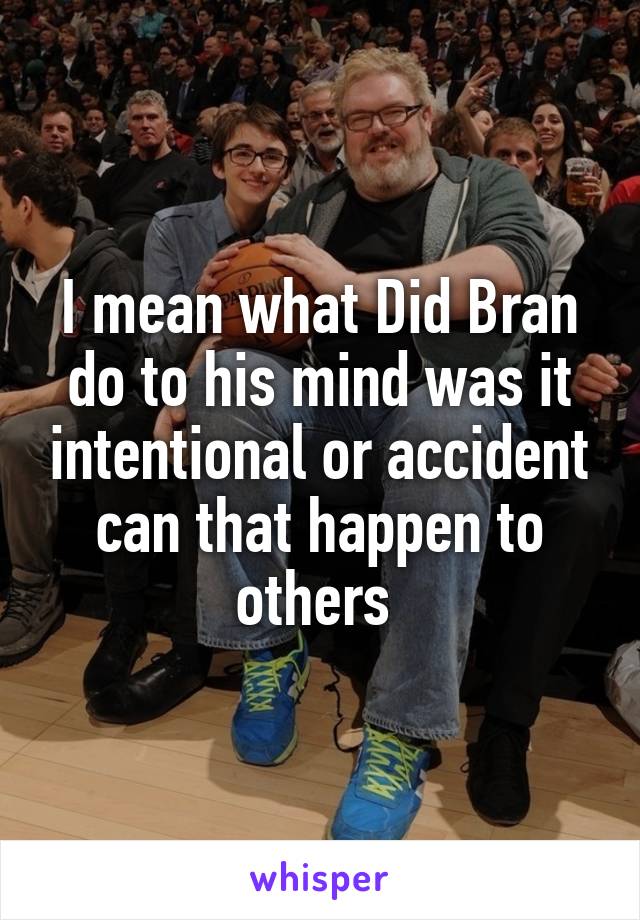 I mean what Did Bran do to his mind was it intentional or accident can that happen to others 