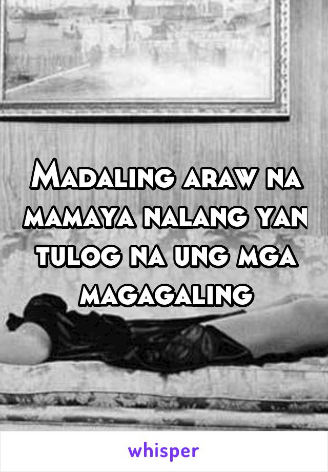 Madaling araw na mamaya nalang yan tulog na ung mga magagaling