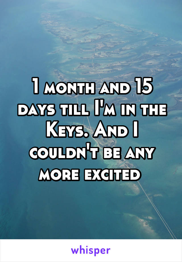 1 month and 15 days till I'm in the Keys. And I couldn't be any more excited 