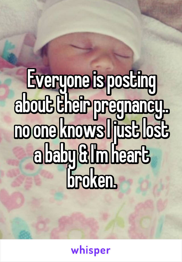 Everyone is posting about their pregnancy.. no one knows I just lost a baby & I'm heart broken.