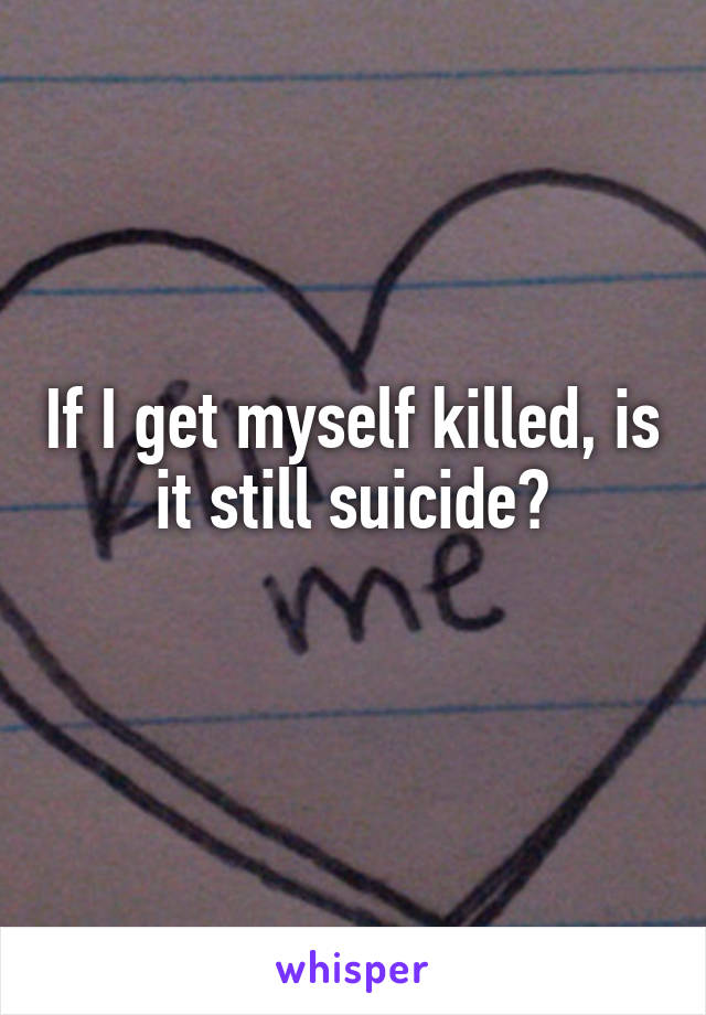 If I get myself killed, is it still suicide?
