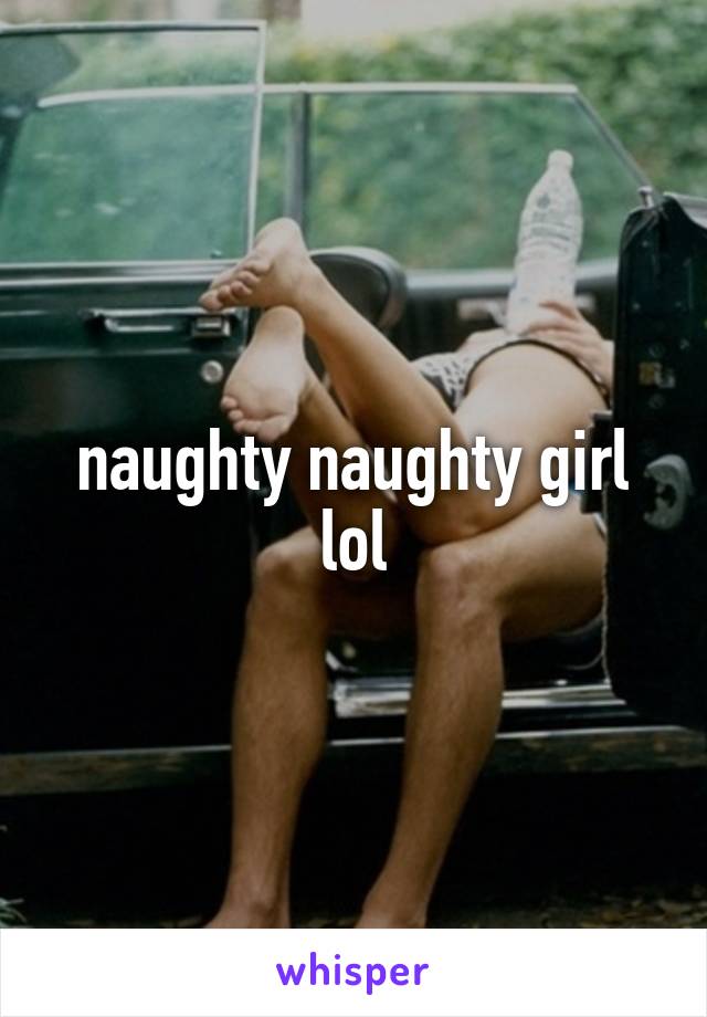 naughty naughty girl lol