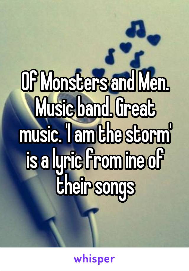 Of Monsters and Men. Music band. Great music. 'I am the storm' is a lyric from ine of their songs