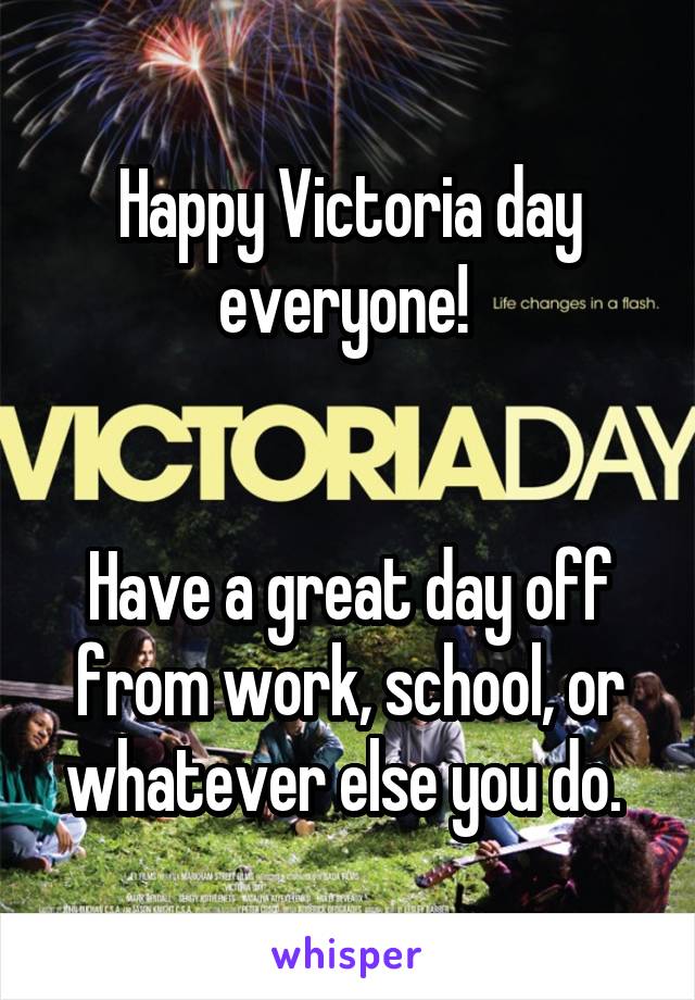 Happy Victoria day everyone! 


Have a great day off from work, school, or whatever else you do. 