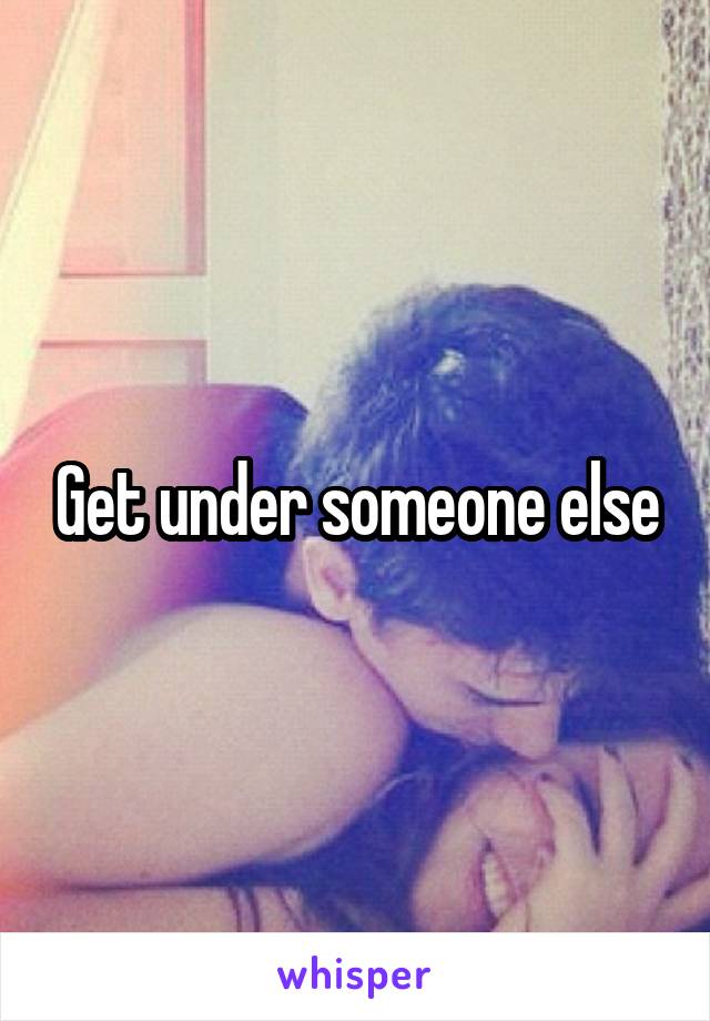 Get under someone else