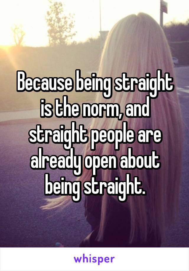 Because being straight is the norm, and straight people are already open about being straight.