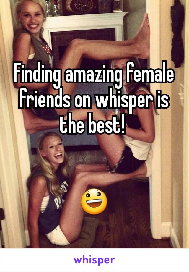 Finding amazing female friends on whisper is the best! 


😃