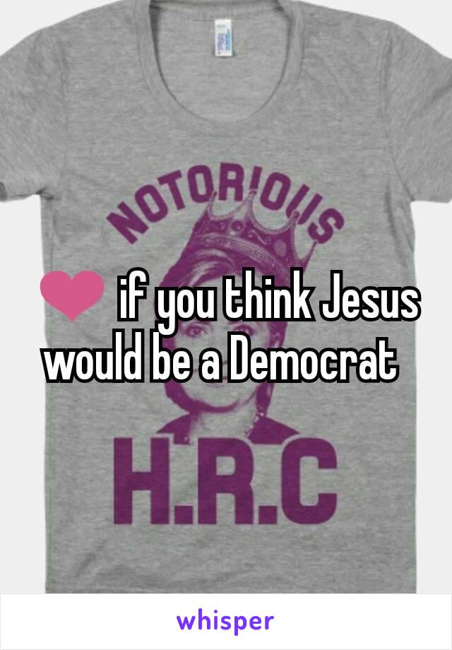 ❤ if you think Jesus would be a Democrat 