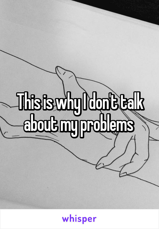 This is why I don't talk about my problems 