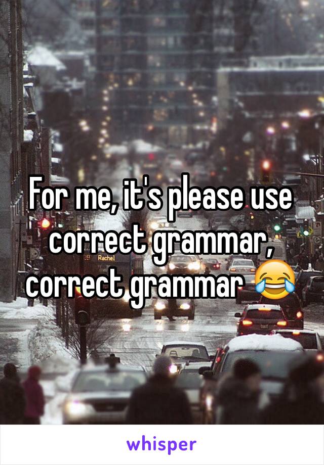 For me, it's please use correct grammar, correct grammar 😂