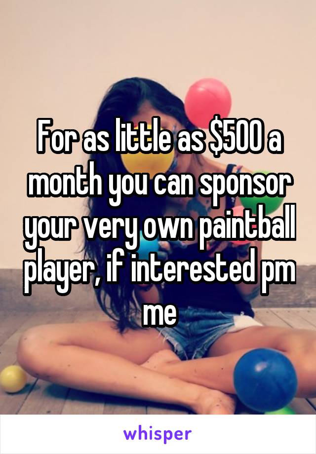 For as little as $500 a month you can sponsor your very own paintball player, if interested pm me