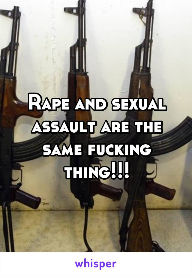 Rape and sexual assault are the same fucking thing!!!