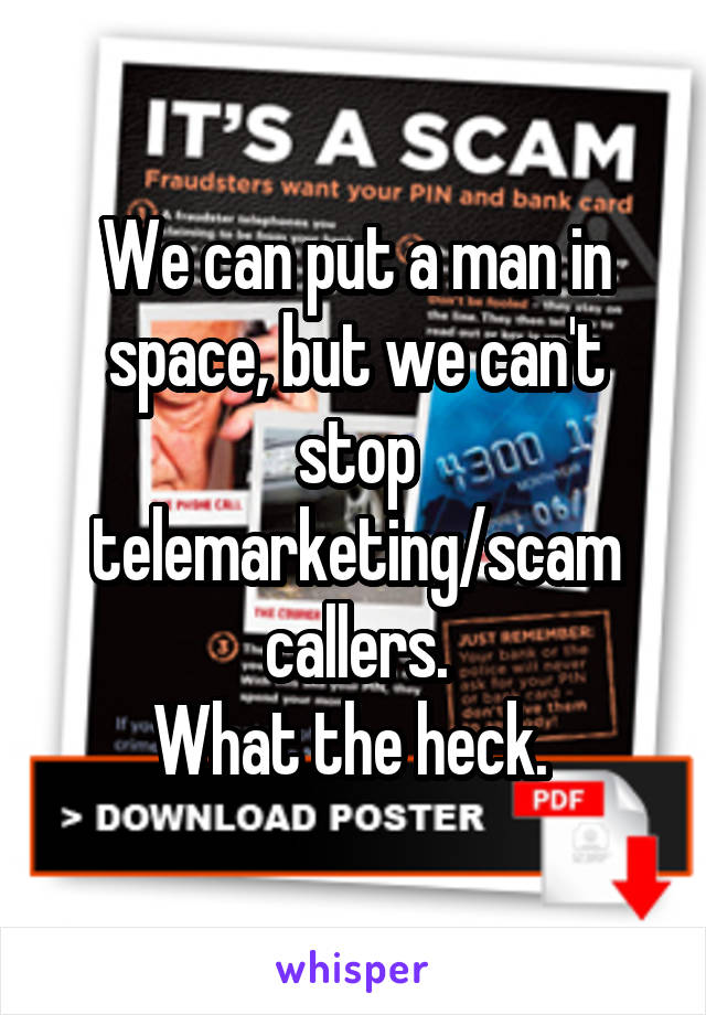 We can put a man in space, but we can't stop telemarketing/scam callers.
What the heck. 