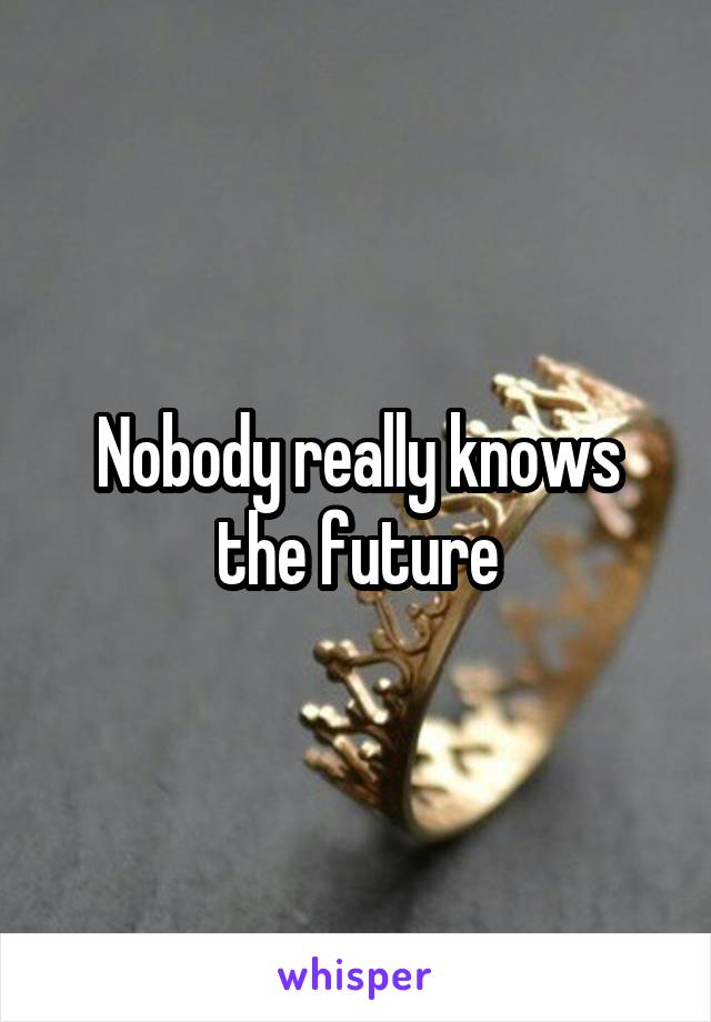 Nobody really knows the future