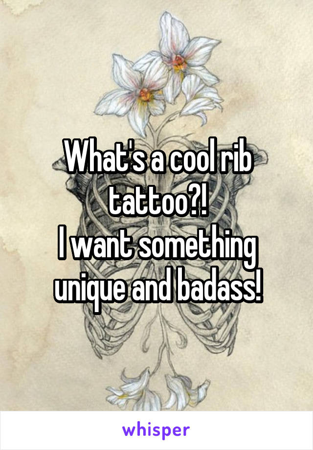 What's a cool rib tattoo?!
I want something unique and badass!