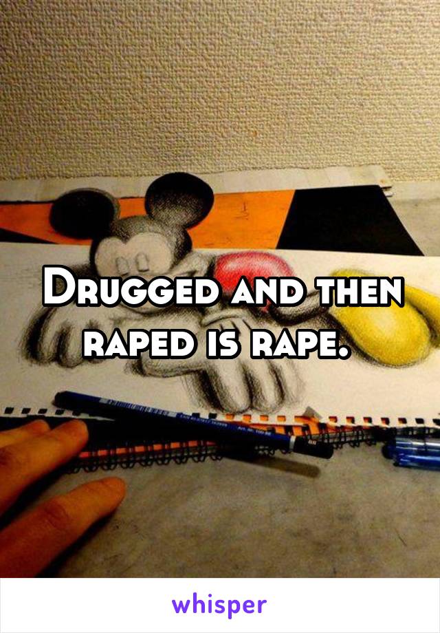 Drugged and then raped is rape. 
