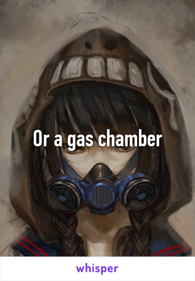 Or a gas chamber