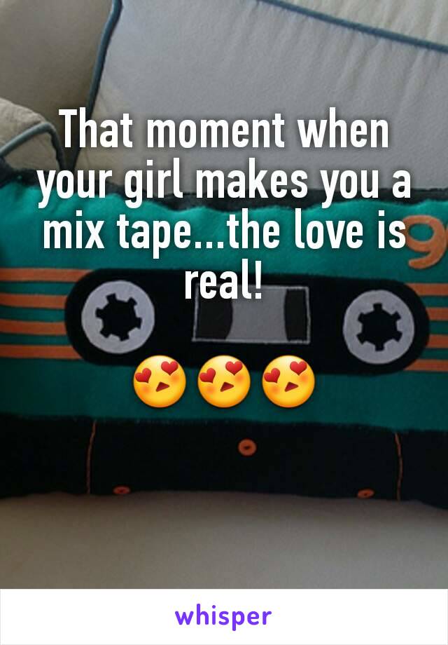 That moment when your girl makes you a mix tape...the love is real!

😍😍😍