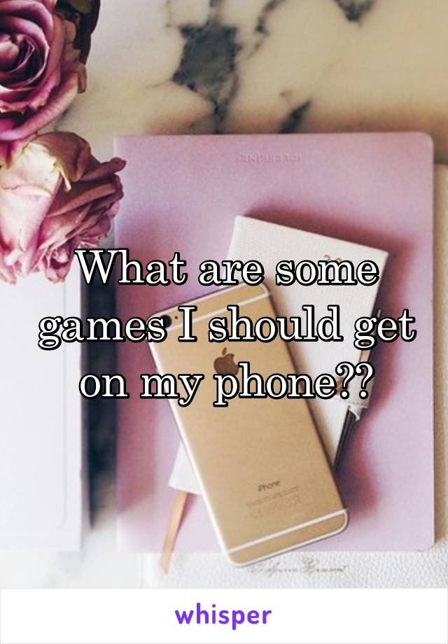 What are some games I should get on my phone??