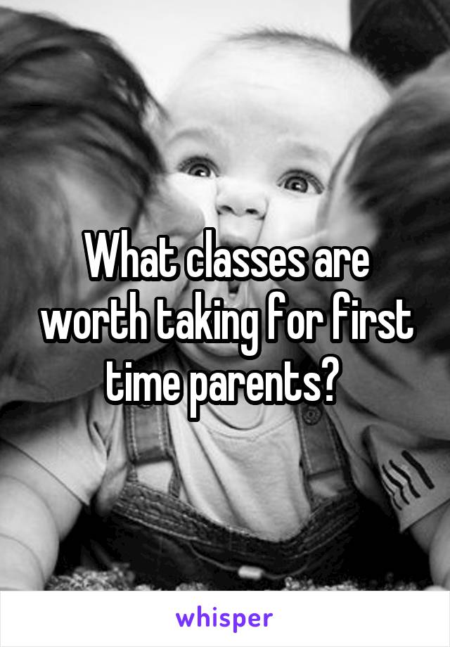 What classes are worth taking for first time parents? 