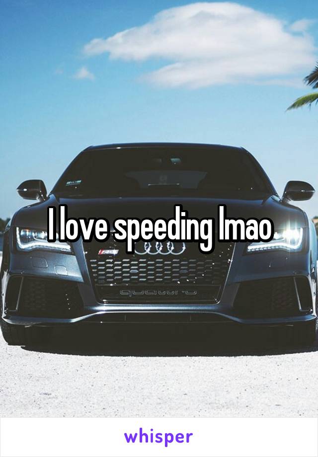 I love speeding lmao