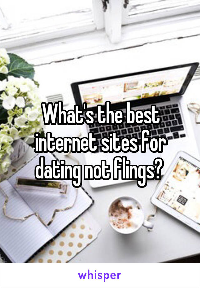 What's the best internet sites for dating not flings? 