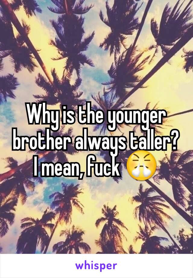 Why is the younger brother always taller? I mean, fuck 😤