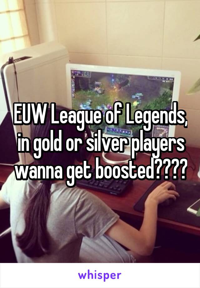 EUW League of Legends, in gold or silver players wanna get boosted????