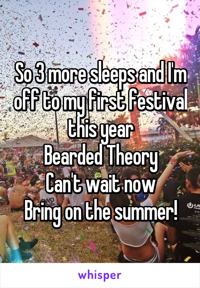 So 3 more sleeps and I'm off to my first festival this year
Bearded Theory
Can't wait now
Bring on the summer!