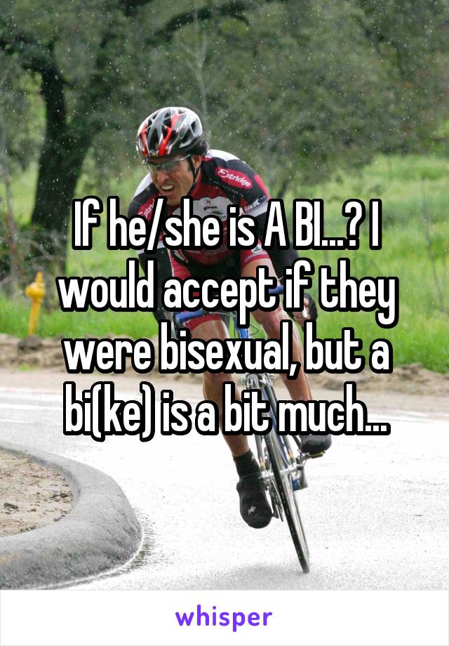 If he/she is A BI...? I would accept if they were bisexual, but a bi(ke) is a bit much...