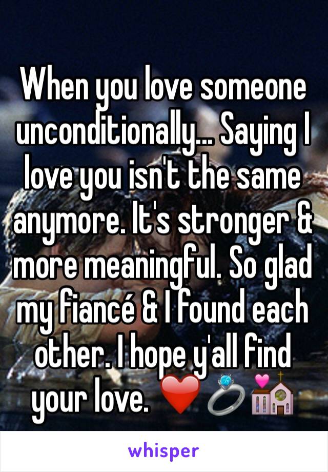 When you love someone unconditionally... Saying I love you isn't the same anymore. It's stronger & more meaningful. So glad my fiancé & I found each other. I hope y'all find your love. ❤️💍💒