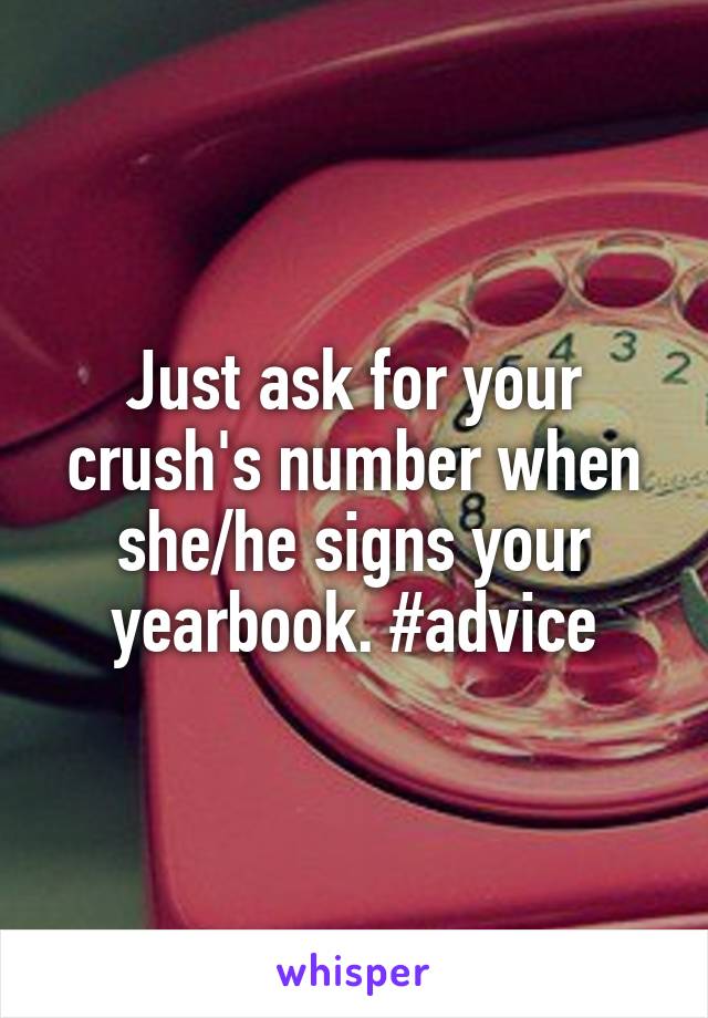 Just ask for your crush's number when she/he signs your yearbook. #advice