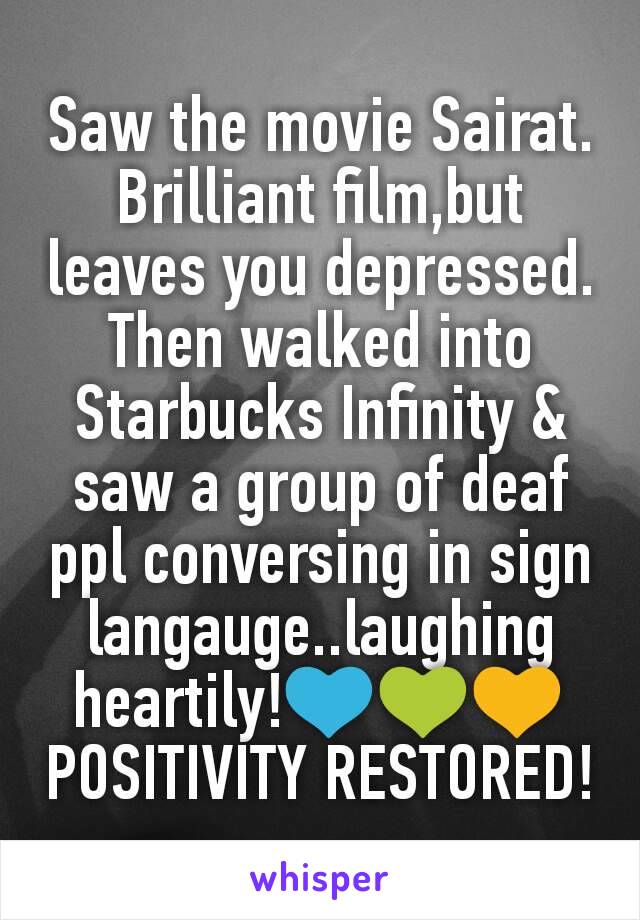 Saw the movie Sairat.  Brilliant film,but leaves you depressed.
Then walked into Starbucks Infinity & saw a group of deaf ppl conversing in sign langauge..laughing heartily!💙💚💛
POSITIVITY RESTORED!